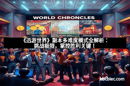 《迅游世界》副本多难度模式全解析：挑战极限，掌控胜利关键！